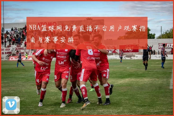 NBA篮球网免费直播平台用户观赛指南与赛事安排