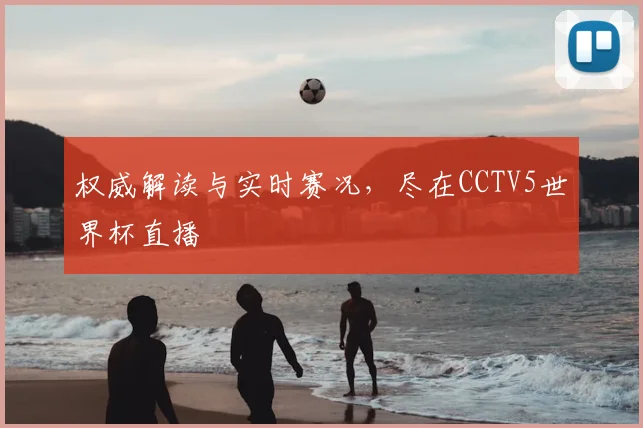 权威解读与实时赛况,尽在CCTV5世界杯直播
