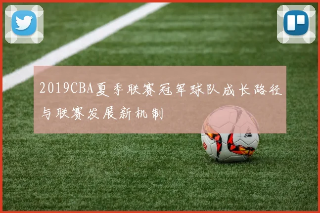 2019CBA夏季联赛冠军球队成长路径与联赛发展新机制