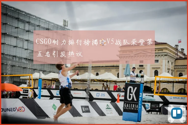 CSGO耐力排行榜揭晓V5战队荣登第五名引发热议