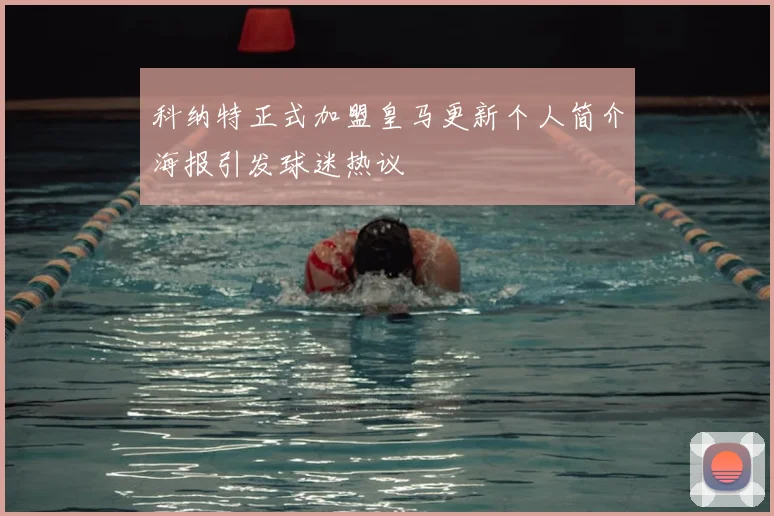 科纳特正式加盟皇马更新个人简介海报引发球迷热议