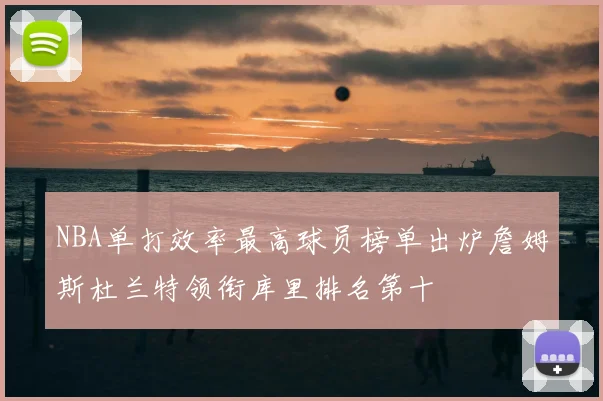 NBA单打效率最高球员榜单出炉詹姆斯杜兰特领衔库里排名第十