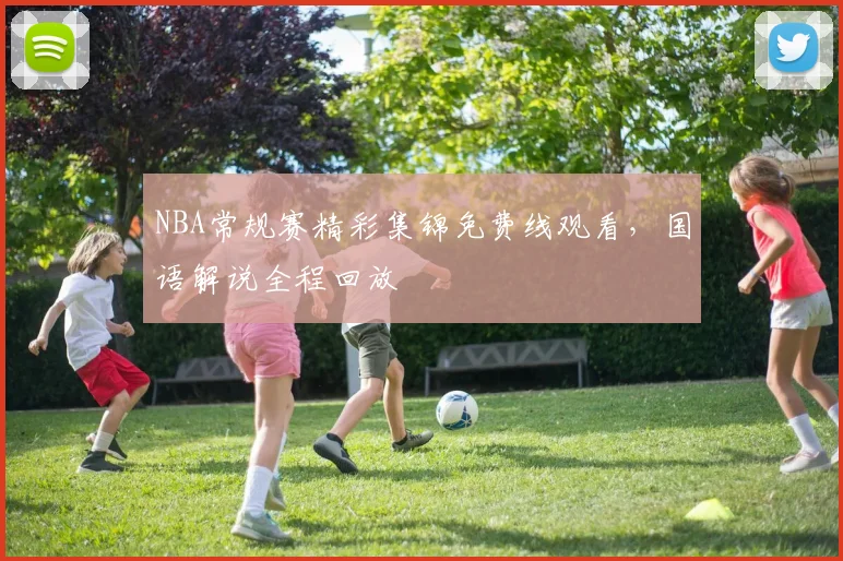 NBA常规赛精彩集锦免费线观看，国语解说全程回放