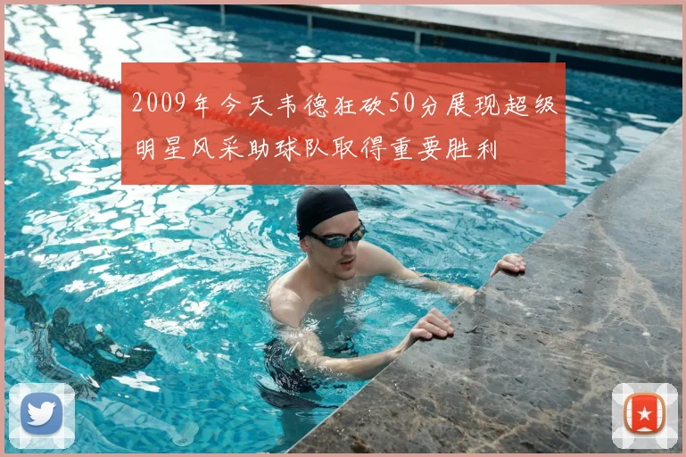 2009年今天韦德狂砍50分展现超级明星风采助球队取得重要胜利