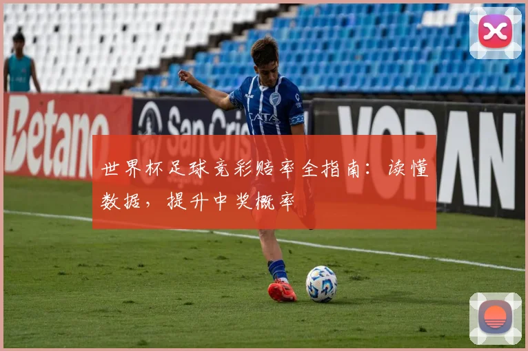 世界杯足球竞彩赔率全指南:读懂数据,提升中奖概率