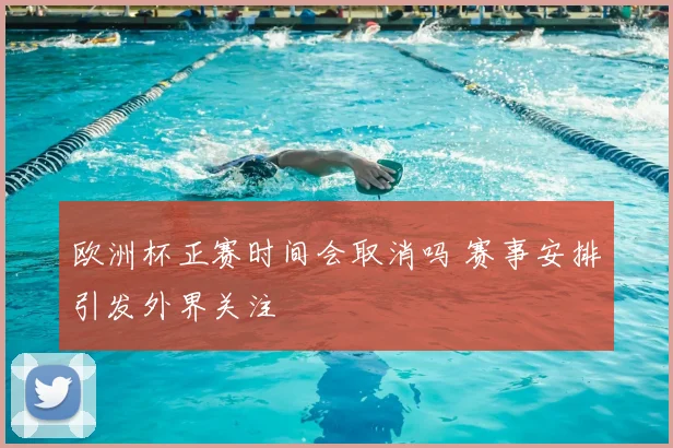 欧洲杯正赛时间会取消吗 赛事安排引发外界关注