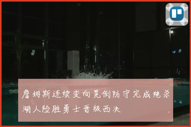 詹姆斯连续变向晃倒防守完成绝杀湖人险胜勇士晋级西决