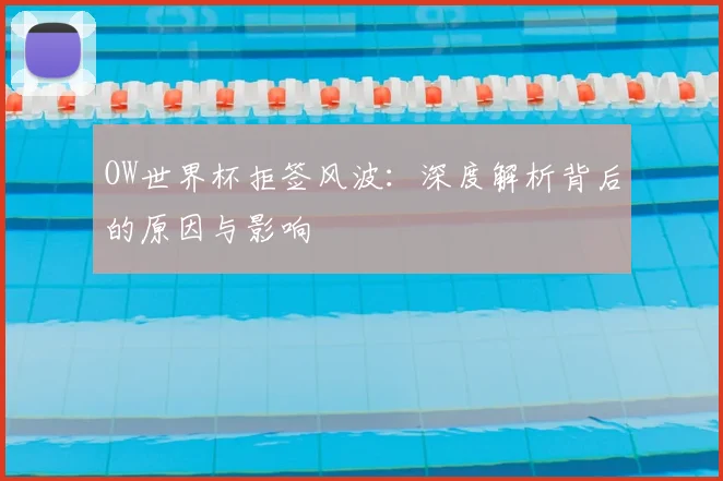 OW世界杯拒签风波：深度解析背后的原因与影响
