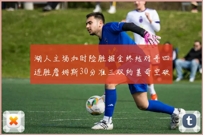 湖人主场加时险胜掘金终结对手四连胜詹姆斯30分准三双约基奇空砍40分