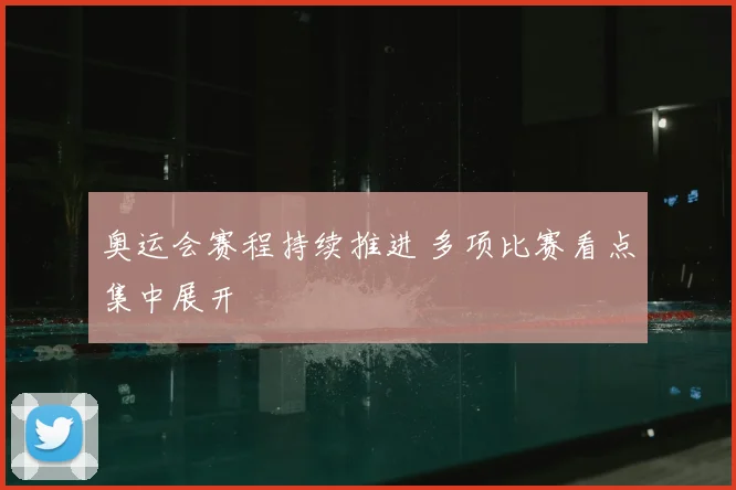 奥运会赛程持续推进 多项比赛看点集中展开