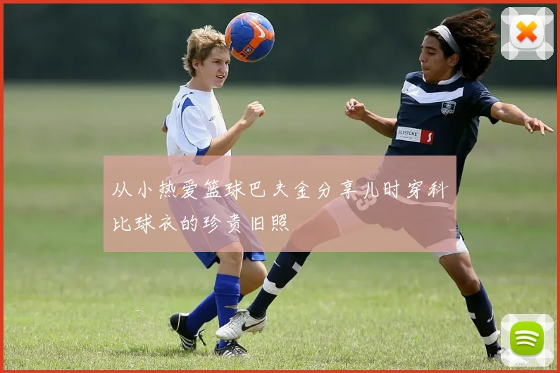 从小热爱篮球巴夫金分享儿时穿科比球衣的珍贵旧照