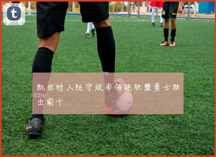 凯尔特人防守效率领跑联盟勇士跌出前十