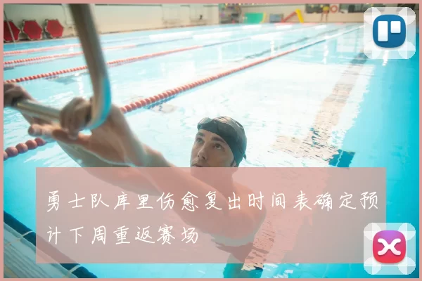 勇士队库里伤愈复出时间表确定预计下周重返赛场