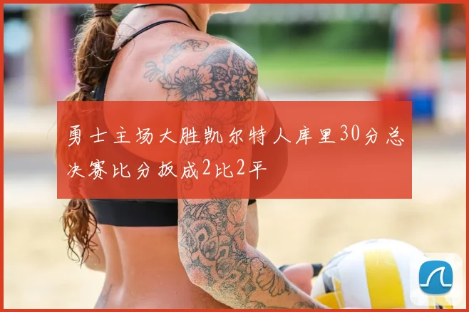 勇士主场大胜凯尔特人库里30分总决赛比分扳成2比2平