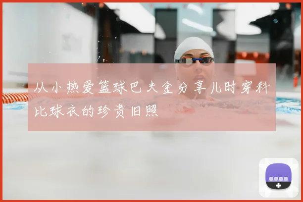 从小热爱篮球巴夫金分享儿时穿科比球衣的珍贵旧照