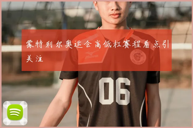 蒙特利尔奥运会高低杠赛程看点引关注