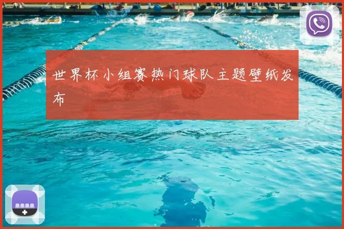 世界杯小组赛热门球队主题壁纸发布