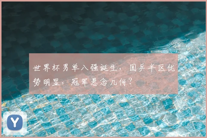 世界杯男单八强诞生，国乒半区优势明显，冠军悬念几何？
