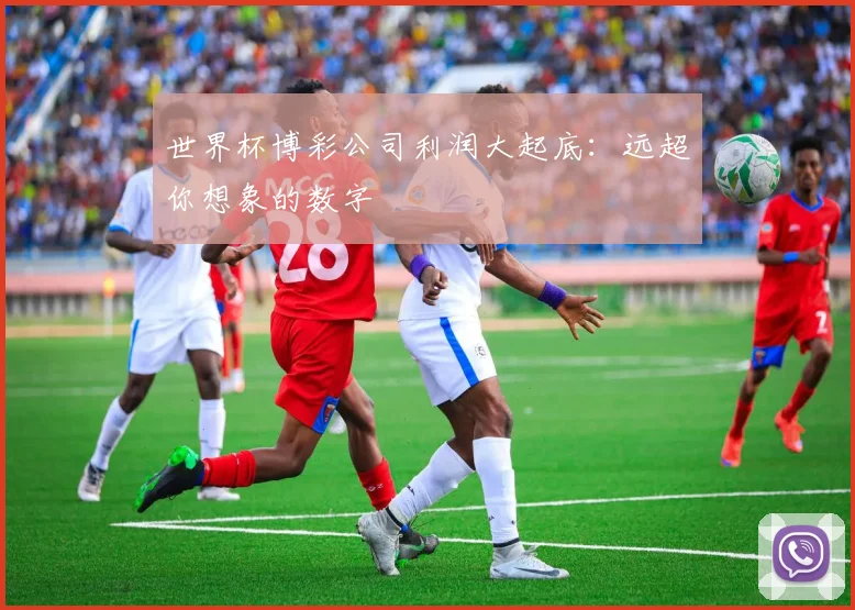 世界杯博彩公司利润大起底:远超你想象的数字