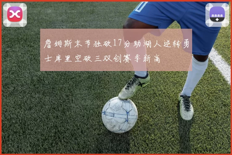 詹姆斯末节独砍17分助湖人逆转勇士库里空砍三双创赛季新高