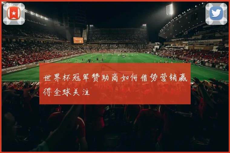 世界杯冠军赞助商如何借势营销赢得全球关注