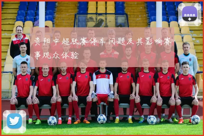 贵阳中超联赛停车问题及其影响赛事观众体验