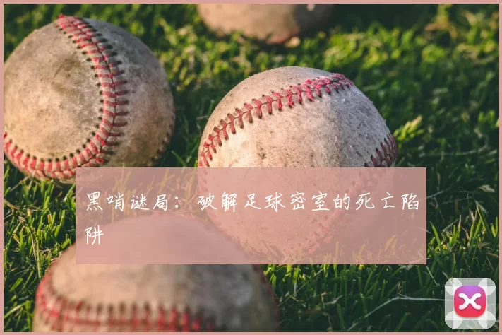 黑哨谜局：破解足球密室的死亡陷阱