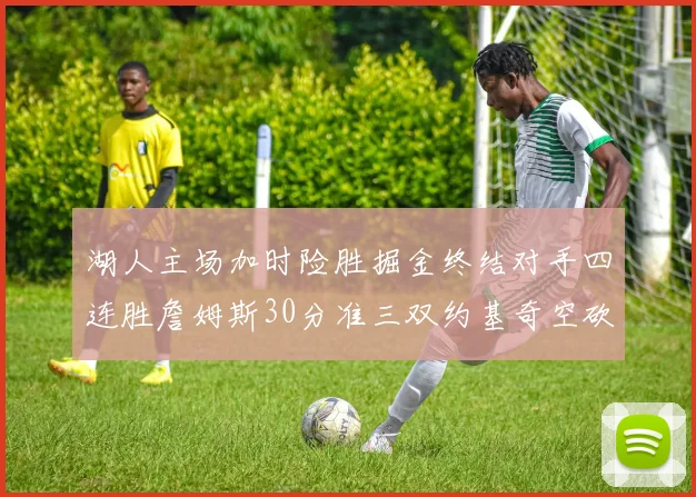 湖人主场加时险胜掘金终结对手四连胜詹姆斯30分准三双约基奇空砍40分