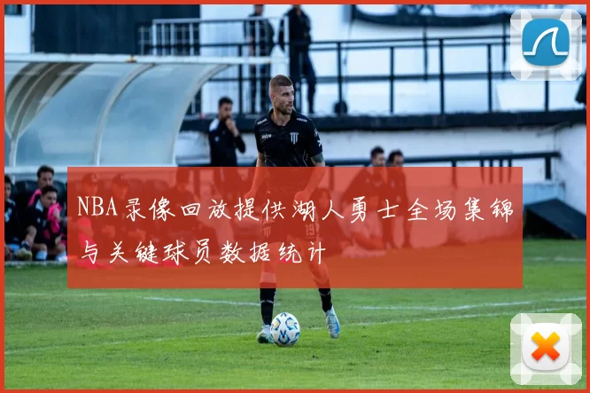NBA录像回放提供湖人勇士全场集锦与关键球员数据统计